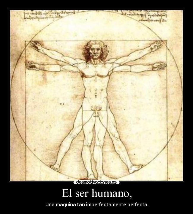 El ser humano, - Una máquina tan imperfectamente perfecta.