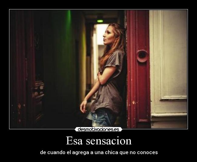 Esa sensacion - de cuando el agrega a una chica que no conoces