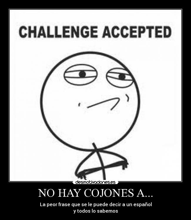 NO HAY COJONES A... - La peor frase que se le puede decir a un español
y todos lo sabemos