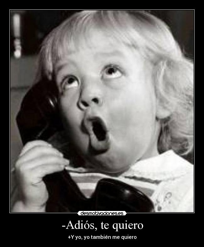 -Adiós, te quiero - +Y yo, yo también me quiero
