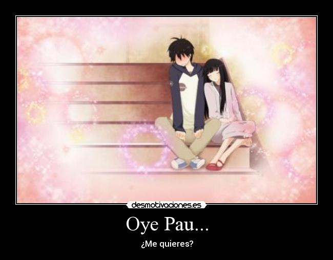 Oye Pau... - ¿Me quieres?