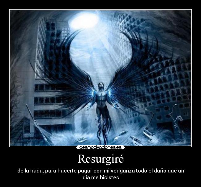 Resurgiré - de la nada, para hacerte pagar con mi venganza todo el daño que un dia me hicistes