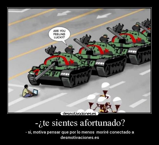 -¿te sientes afortunado? - - si, motiva pensar que por lo menos moriré conectado a desmotivaciones.es