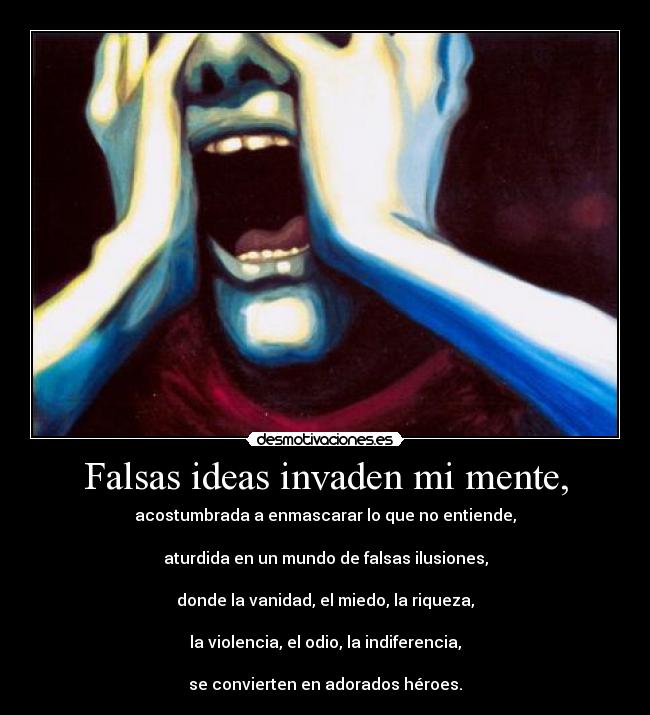 Falsas ideas invaden mi mente, -