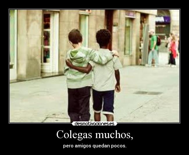 Colegas muchos, -