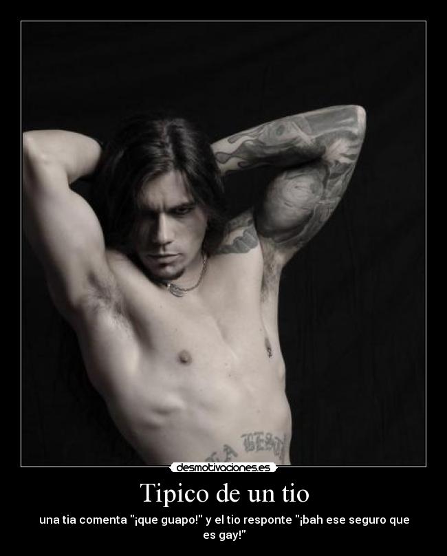 Tipico de un tio - una tia comenta ¡que guapo! y el tio responte ¡bah ese seguro que es gay!