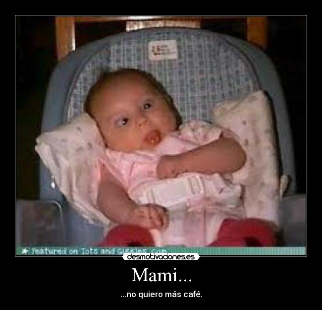 Mami... - ...no quiero más café.