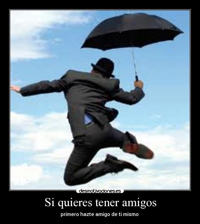 Si quieres tener amigos - primero hazte amigo de ti mismo 