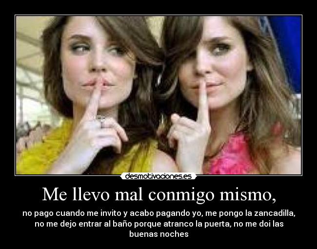 Me llevo mal conmigo mismo, -