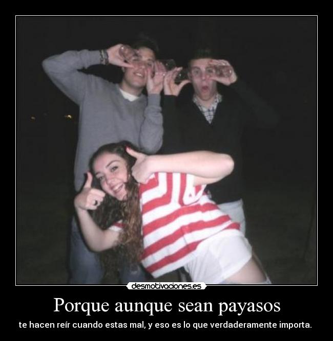 Porque aunque sean payasos - te hacen reír cuando estas mal, y eso es lo que verdaderamente importa. 