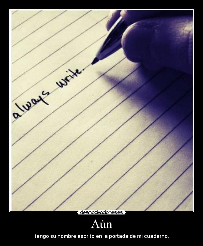 Aún - tengo su nombre escrito en la portada de mi cuaderno.