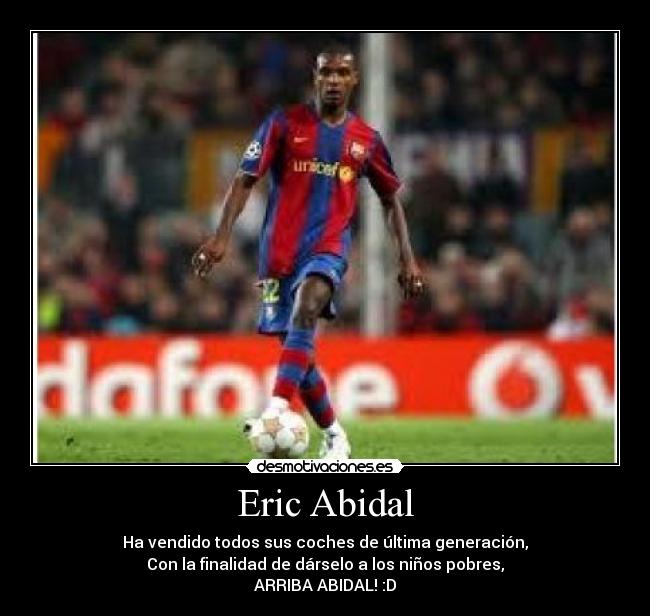 Eric Abidal - Ha vendido todos sus coches de última generación,
Con la finalidad de dárselo a los niños pobres,
ARRIBA ABIDAL! :D