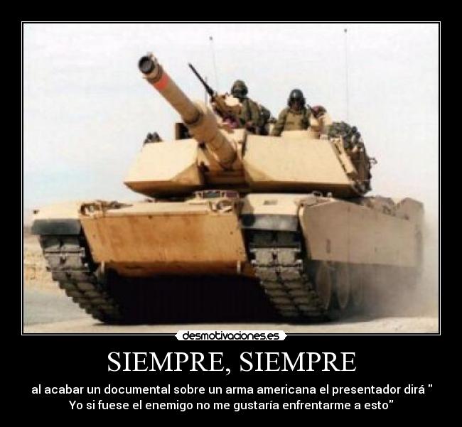 SIEMPRE, SIEMPRE - al acabar un documental sobre un arma americana el presentador dirá 
Yo si fuese el enemigo no me gustaría enfrentarme a esto