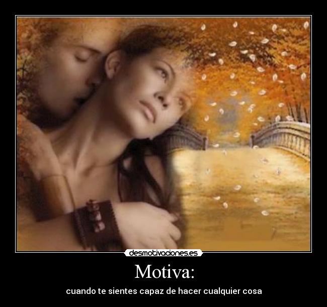 Motiva: - cuando te sientes capaz de hacer cualquier cosa