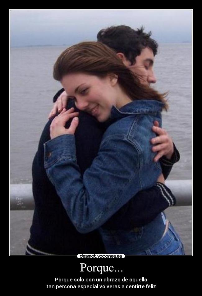 Porque... - Porque solo con un abrazo de aquella
tan persona especial volveras a sentirte feliz