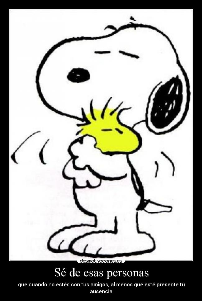Sé de esas personas - que cuando no estés con tus amigos, al menos que esté presente tu ausencia