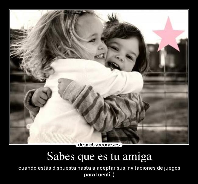 Sabes que es tu amiga - cuando estás dispuesta hasta a aceptar sus invitaciones de juegos para tuenti :)
