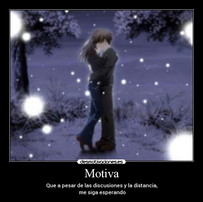 Motiva - Que a pesar de las discusiones y la distancia,
 me siga esperando