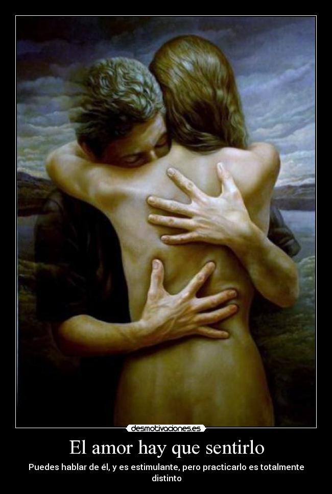 El amor hay que sentirlo - Puedes hablar de él, y es estimulante, pero practicarlo es totalmente distinto