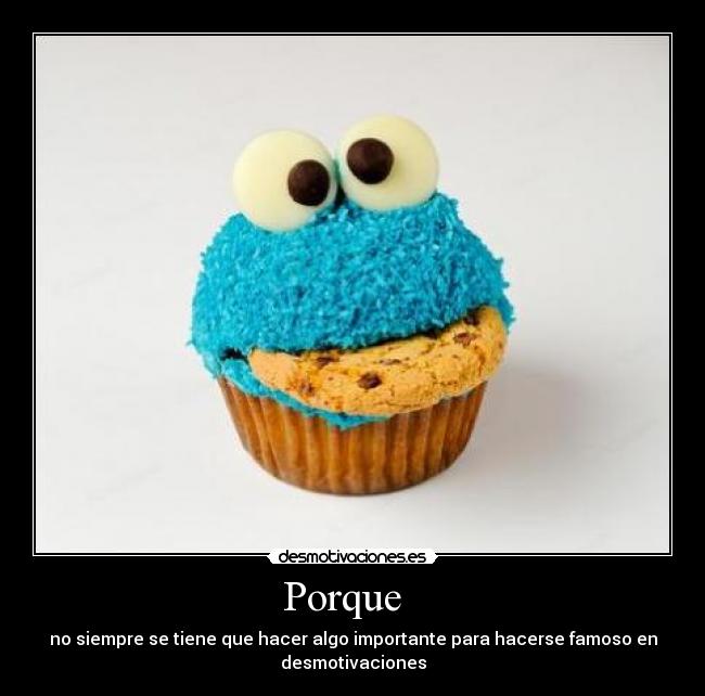 Porque - no siempre se tiene que hacer algo importante para hacerse famoso en
desmotivaciones
