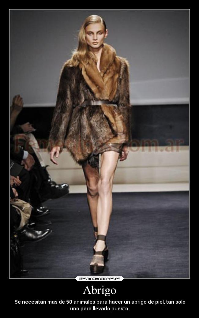 Abrigo - Se necesitan mas de 50 animales para hacer un abrigo de piel, tan solo
uno para llevarlo puesto.