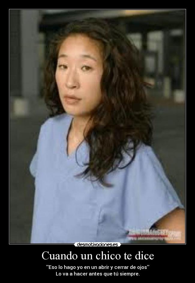 Cuando un chico te dice - Eso lo hago yo en un abrir y cerrar de ojos
Lo va a hacer antes que tú siempre.