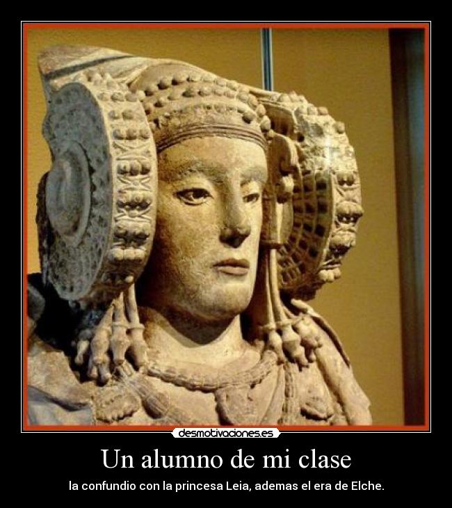 Un alumno de mi clase - la confundio con la princesa Leia, ademas el era de Elche.