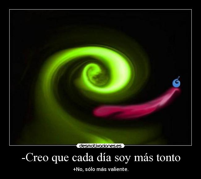 -Creo que cada día soy más tonto -