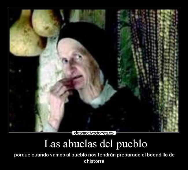  Las abuelas del pueblo - porque cuando vamos al pueblo nos tendrán preparado el bocadillo de chistorra