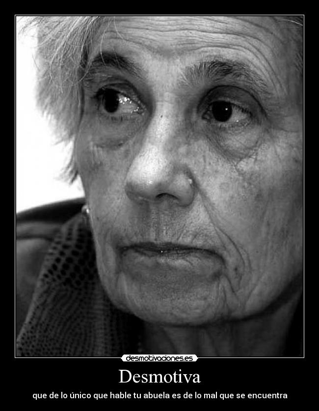Desmotiva - que de lo único que hable tu abuela es de lo mal que se encuentra