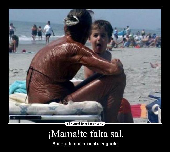 ¡Mama!te falta sal. - Bueno...lo que no mata engorda