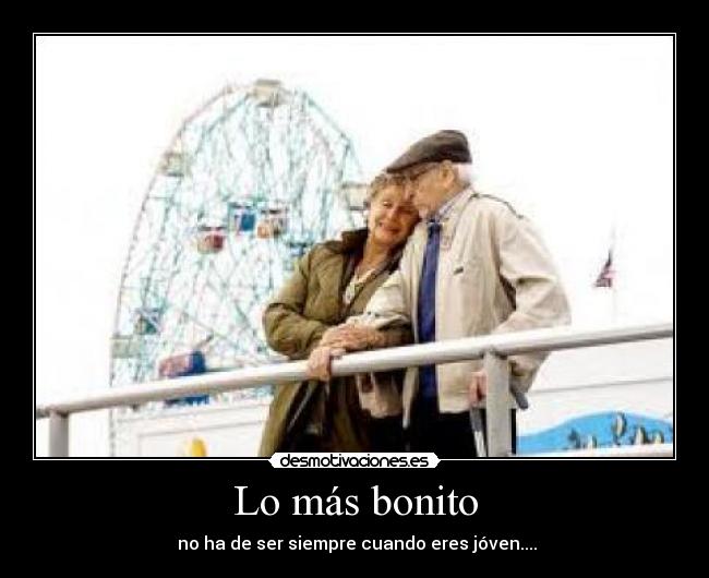 Lo más bonito - no ha de ser siempre cuando eres jóven....