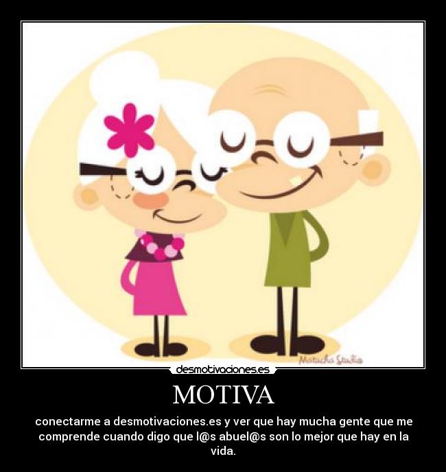 MOTIVA - conectarme a desmotivaciones.es y ver que hay mucha gente que me
comprende cuando digo que l@s abuel@s son lo mejor que hay en la
vida.