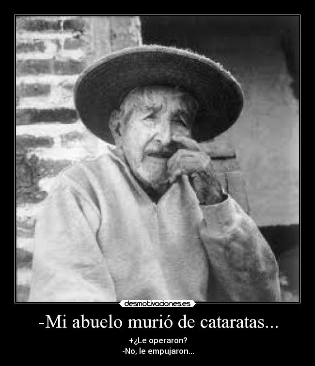 -Mi abuelo murió de cataratas... - 