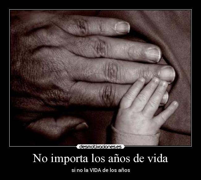 carteles vida importa anos vida ano abuelo bebe nino joven acv manos mano desmotivaciones
