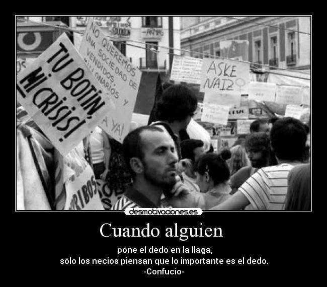 Cuando alguien - pone el dedo en la llaga,
sólo los necios piensan que lo importante es el dedo.
-Confucio-