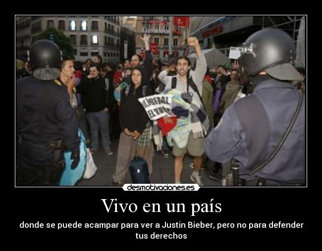Vivo en un país - donde se puede acampar para ver a Justin Bieber, pero no para defender
tus derechos