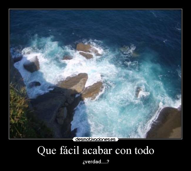 Que fácil acabar con todo -