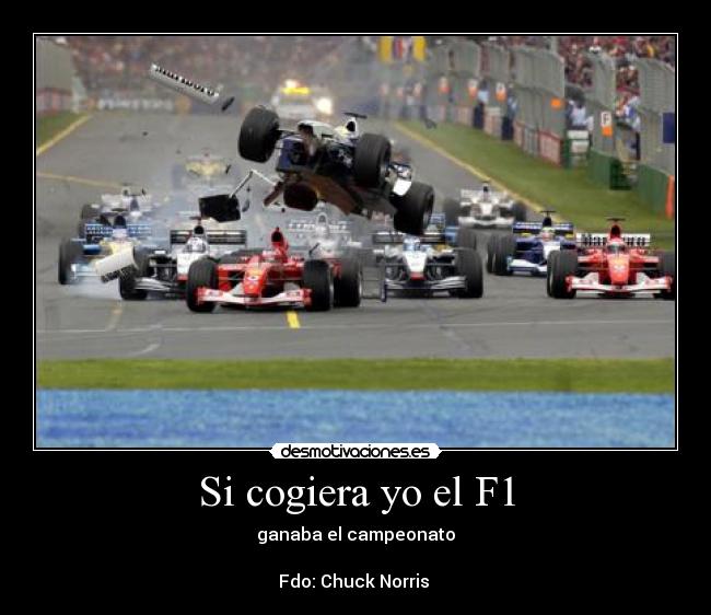 Si cogiera yo el F1 - ganaba el campeonato
Fdo: Chuck Norris