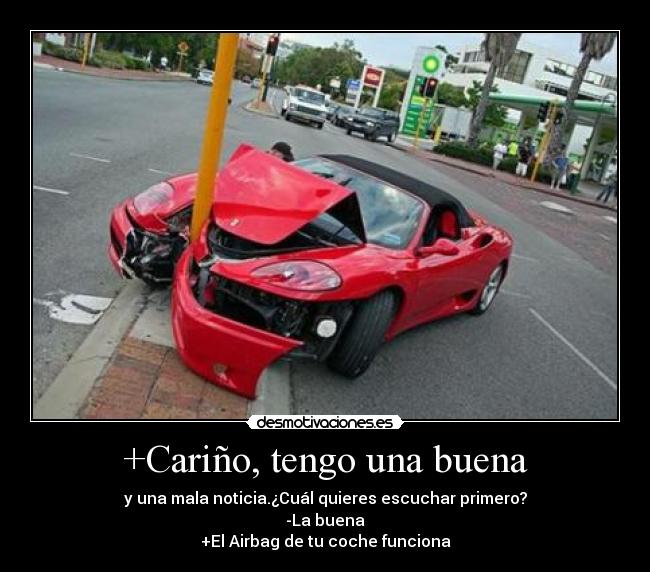 +Cariño, tengo una buena - y una mala noticia.¿Cuál quieres escuchar primero?
-La buena
+El Airbag de tu coche funciona