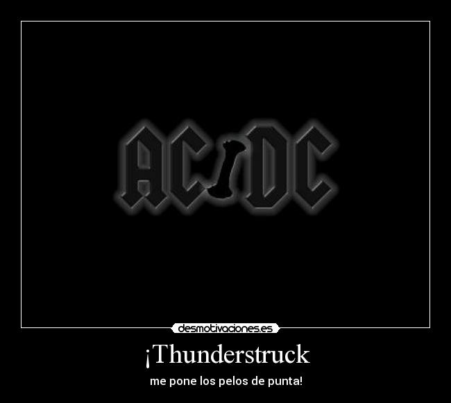 ¡Thunderstruck - me pone los pelos de punta!