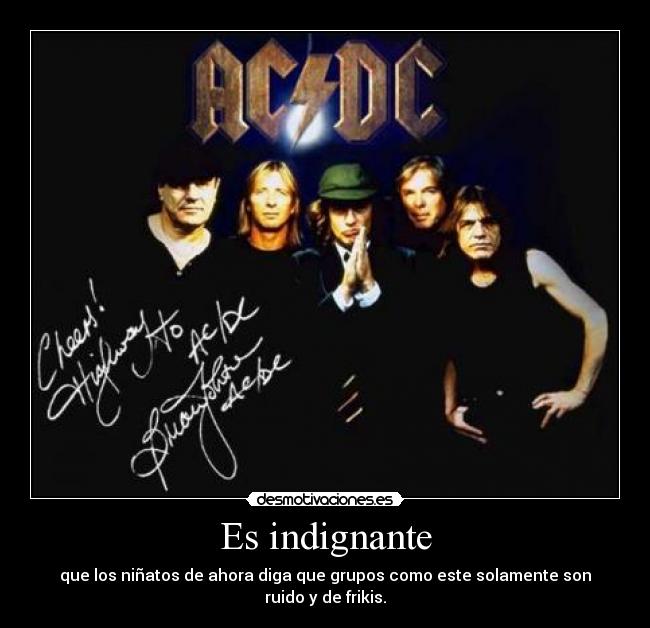 Es indignante - que los niñatos de ahora diga que grupos como este solamente son ruido y de frikis.