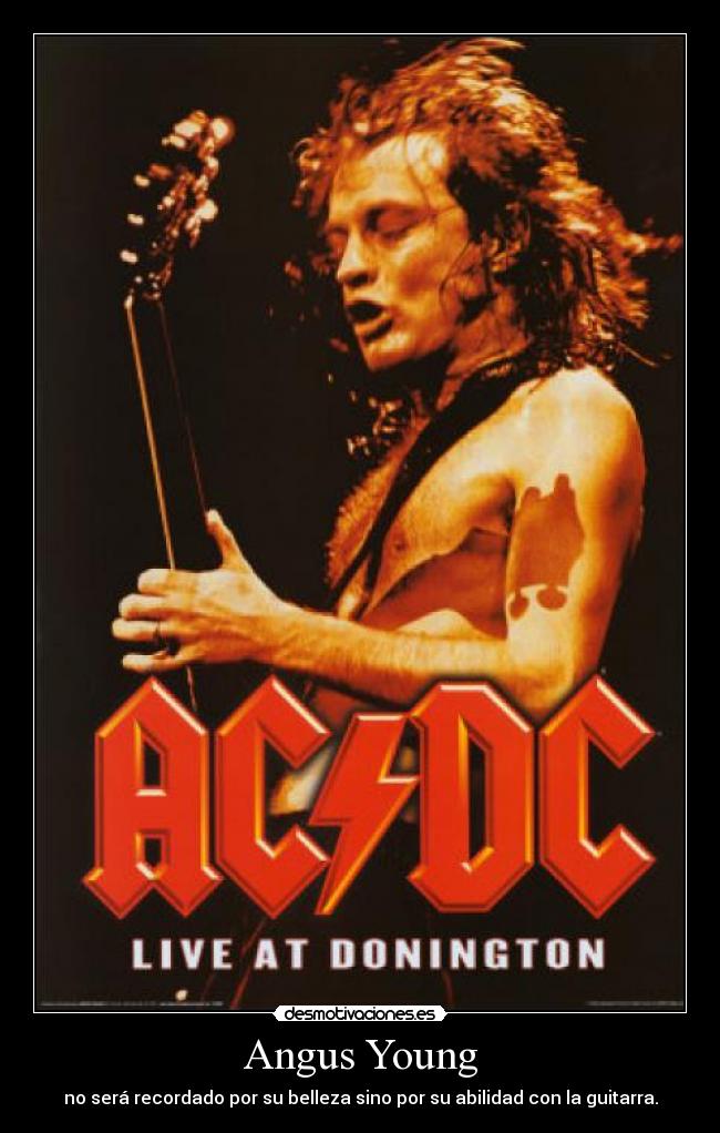 Angus Young - no será recordado por su belleza sino por su abilidad con la guitarra.