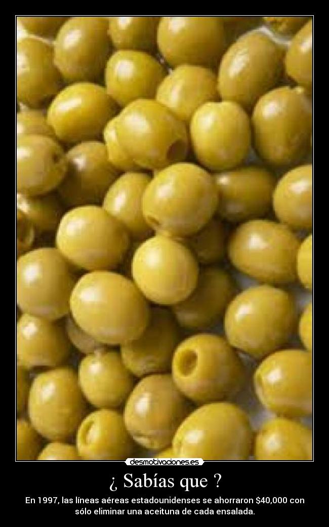 ¿ Sabías que ? - En 1997, las líneas aéreas estadounidenses se ahorraron $40,000 con
sólo eliminar una aceituna de cada ensalada.