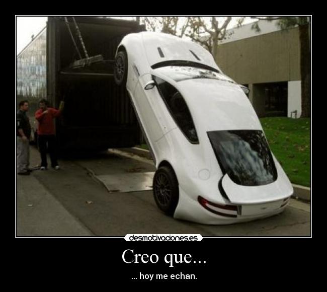 Creo que... - ... hoy me echan.