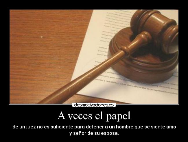 A veces el papel - de un juez no es suficiente para detener a un hombre que se siente amo
y señor de su esposa.