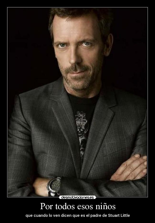 Por todos esos niños - que cuando lo ven dicen que es el padre de Stuart Little