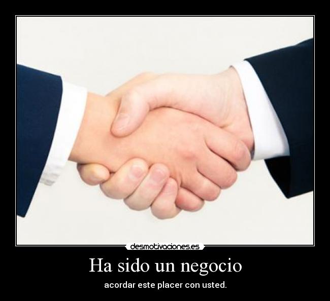Ha sido un negocio - acordar este placer con usted.