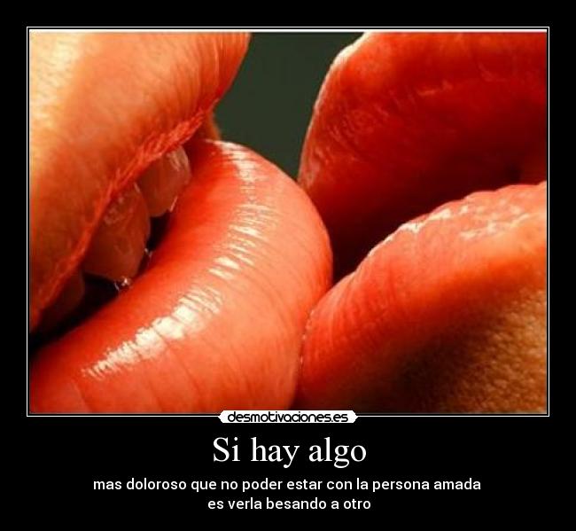 Si hay algo - mas doloroso que no poder estar con la persona amada 
es verla besando a otro
