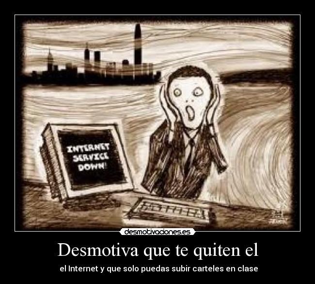 Desmotiva que te quiten el -  el Internet y que solo puedas subir carteles en clase
